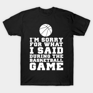 Im Sorry For What I Said At The Basketball Game T-Shirt